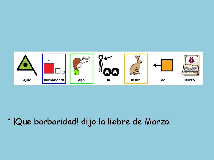 “ ¡Que barbaridad! dijo la liebre de Marzo. 