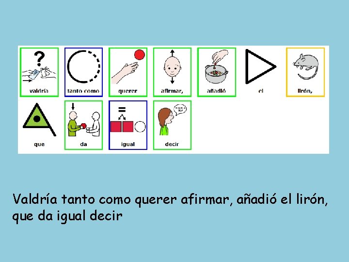 Valdría tanto como querer afirmar, añadió el lirón, que da igual decir 