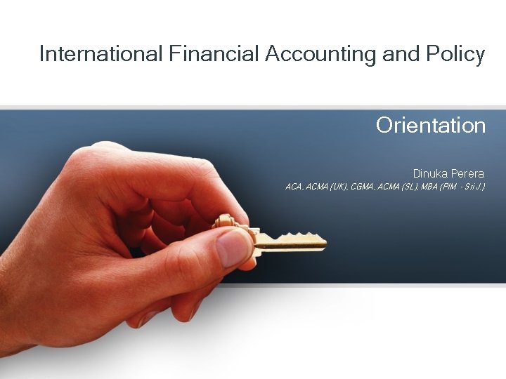 International Financial Accounting and Policy Orientation Dinuka Perera ACA, ACMA (UK), CGMA, ACMA (SL),