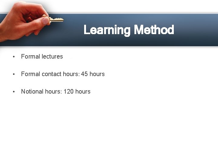 Learning Method • Formal lectures • Formal contact hours: 45 hours • Notional hours: