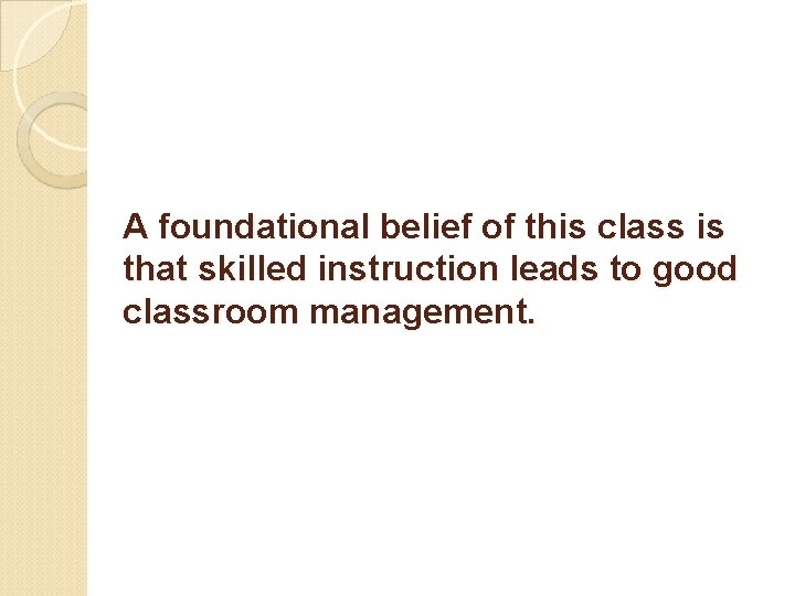 A foundational belief of this class is that skilled instruction leads to good classroom