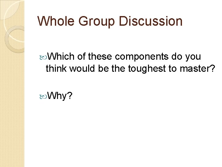 Whole Group Discussion Which of these components do you think would be the toughest