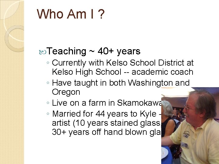 Who Am I ? Teaching ~ 40+ years ◦ Currently with Kelso School District