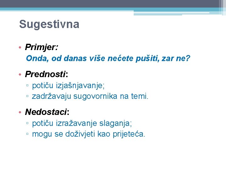 Sugestivna • Primjer: Onda, od danas više nećete pušiti, zar ne? • Prednosti: ▫