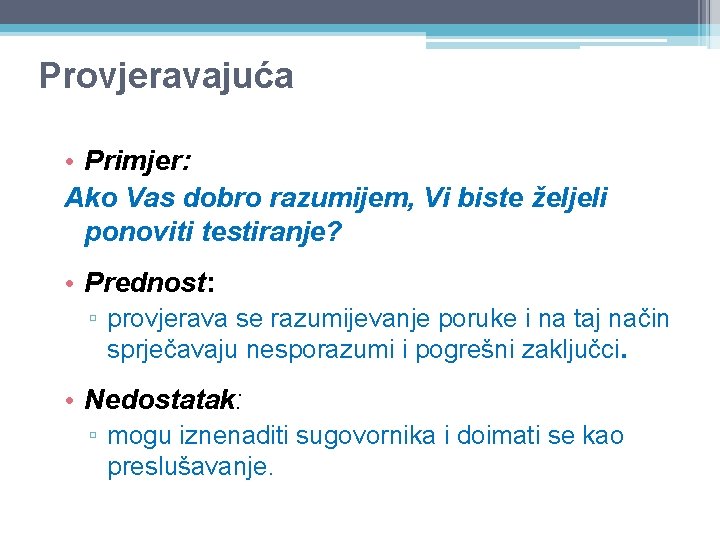 Provjeravajuća • Primjer: Ako Vas dobro razumijem, Vi biste željeli ponoviti testiranje? • Prednost: