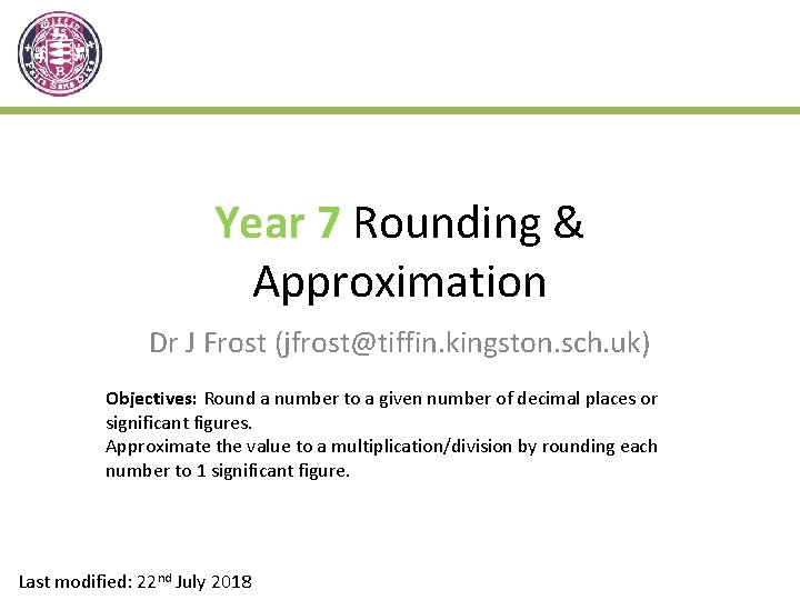 Year 7 Rounding & Approximation Dr J Frost (jfrost@tiffin. kingston. sch. uk) Objectives: Round