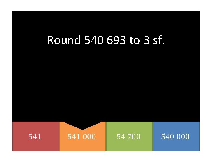 Round 540 693 to 3 sf. 