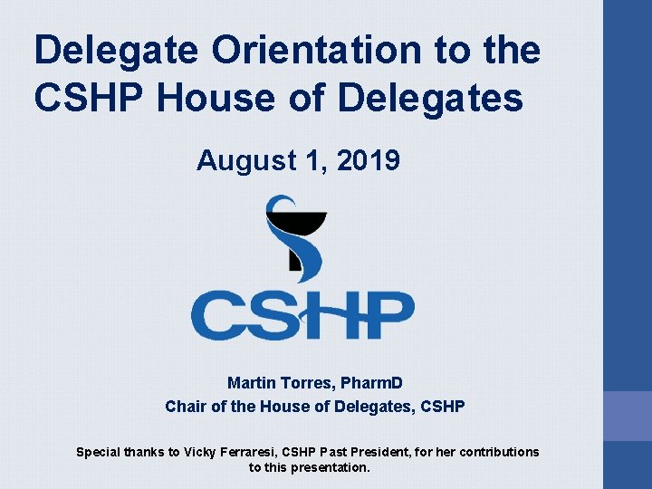 Delegate Orientation to the CSHP House of Delegates August 1, 2019 Martin Torres, Pharm. Delegate Orientation to the CSHP House of Delegates August 1, 2019 Martin Torres, Pharm.