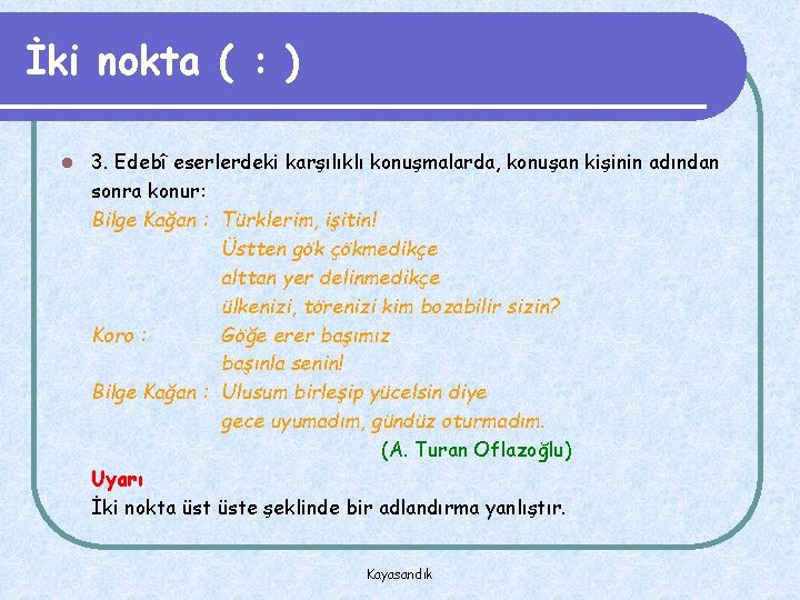 İki nokta ( : ) l 3. Edebî eserlerdeki karşılıklı konuşmalarda, konuşan kişinin adından