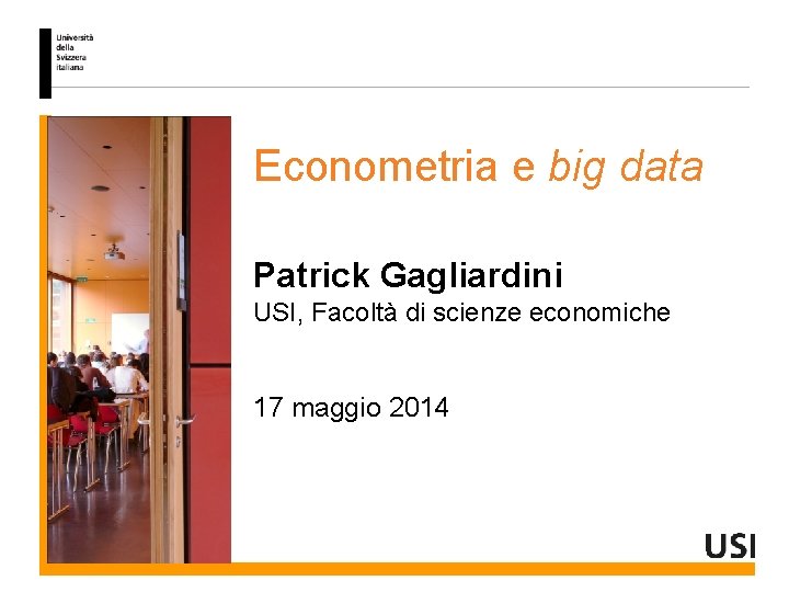 Econometria e big data Patrick Gagliardini USI, Facoltà di scienze economiche 17 maggio 2014