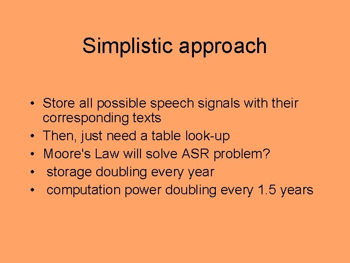 Simplistic approach • Store all possible speech signals with their corresponding texts • Then,