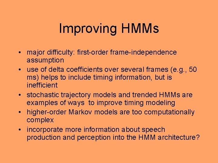 Improving HMMs • major difficulty: first-order frame-independence assumption • use of delta coefficients over