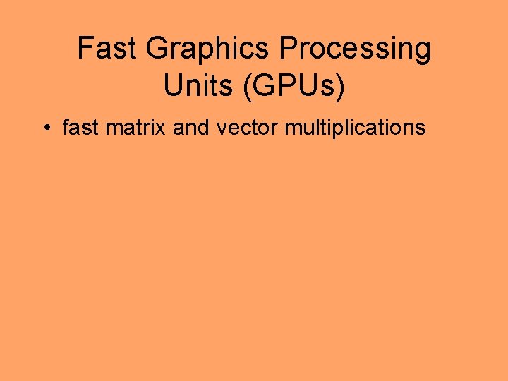 Fast Graphics Processing Units (GPUs) • fast matrix and vector multiplications 