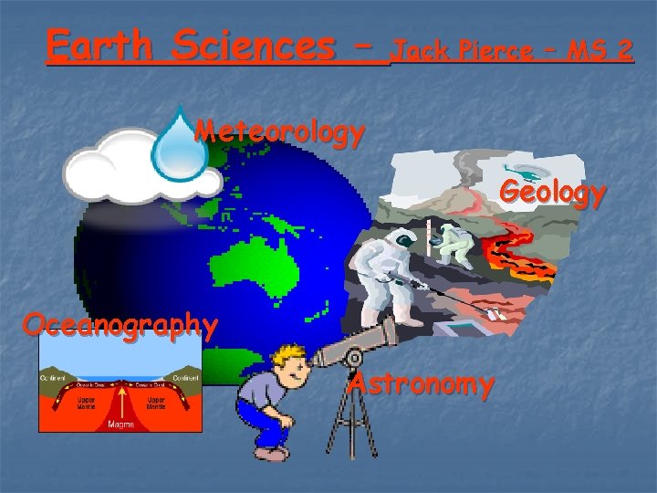 Earth Sciences – Jack Pierce – MS 2 Meteorology Geology Oceanography Astronomy 