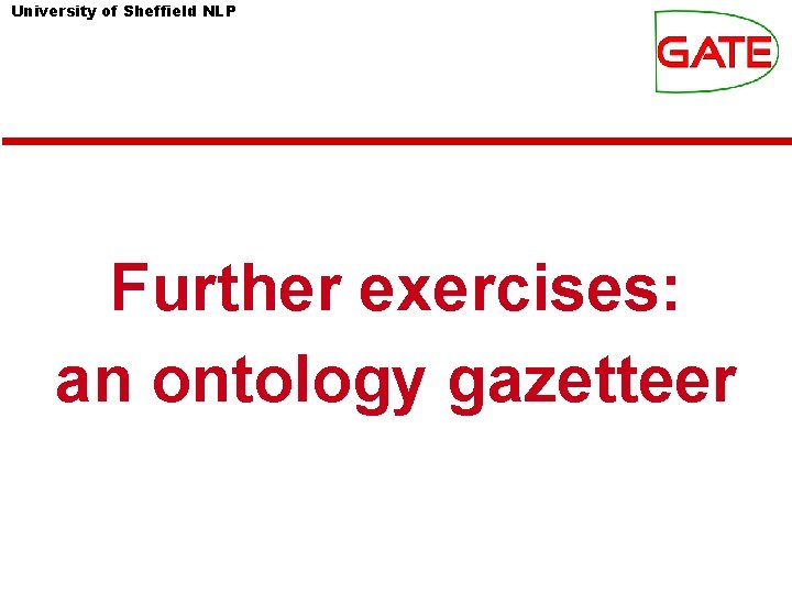 University of Sheffield NLP Further exercises: an ontology gazetteer University of Sheffield NLP Further exercises: an ontology gazetteer