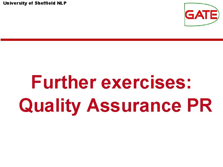 University of Sheffield NLP Further exercises: Quality Assurance PR University of Sheffield NLP Further exercises: Quality Assurance PR