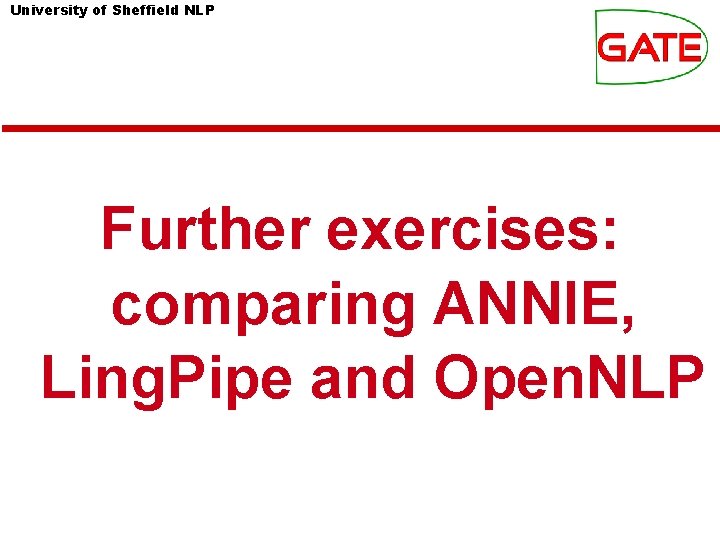 University of Sheffield NLP Further exercises: comparing ANNIE, Ling. Pipe and Open. NLP University of Sheffield NLP Further exercises: comparing ANNIE, Ling. Pipe and Open. NLP
