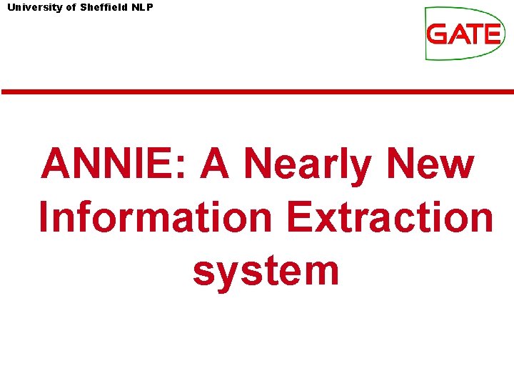 University of Sheffield NLP ANNIE: A Nearly New Information Extraction system University of Sheffield NLP ANNIE: A Nearly New Information Extraction system
