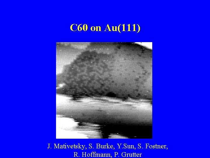 C 60 on Au(111) J. Mativetsky, S. Burke, Y. Sun, S. Fostner, R. Hoffmann,
