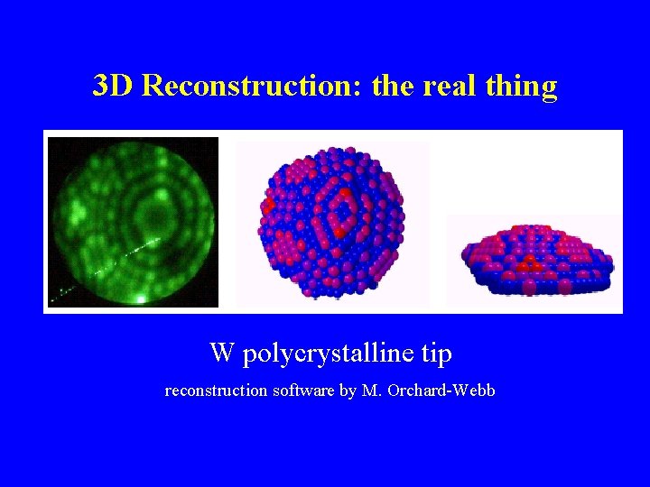 3 D Reconstruction: the real thing W polycrystalline tip reconstruction software by M. Orchard-Webb
