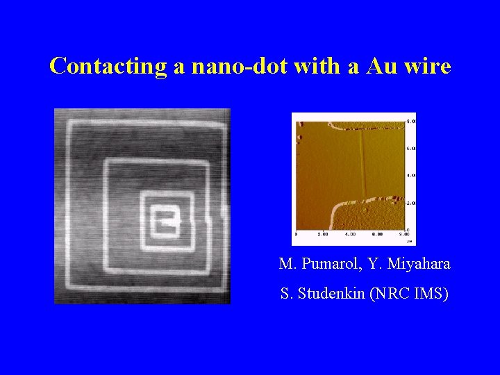 Contacting a nano-dot with a Au wire M. Pumarol, Y. Miyahara S. Studenkin (NRC