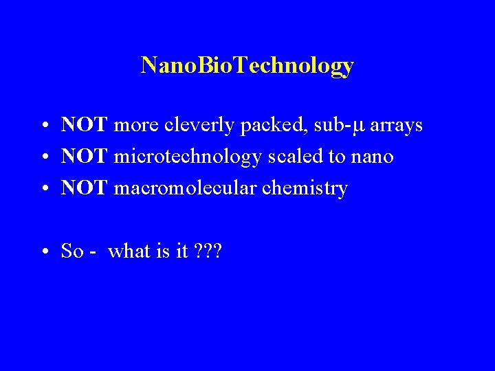 Nano. Bio. Technology • NOT more cleverly packed, sub-m arrays • NOT microtechnology scaled