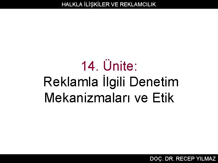 HALKLA İLİŞKİLER VE REKLAMCILIK 14. Ünite: Reklamla İlgili Denetim Mekanizmaları ve Etik DOÇ. DR. HALKLA İLİŞKİLER VE REKLAMCILIK 14. Ünite: Reklamla İlgili Denetim Mekanizmaları ve Etik DOÇ. DR.
