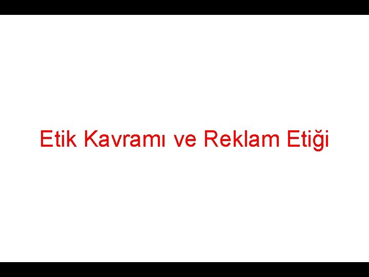 Etik Kavramı ve Reklam Etiği Etik Kavramı ve Reklam Etiği