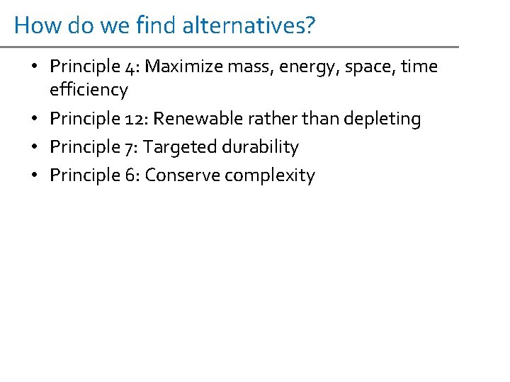 How do we find alternatives? • Principle 4: Maximize mass, energy, space, time efficiency