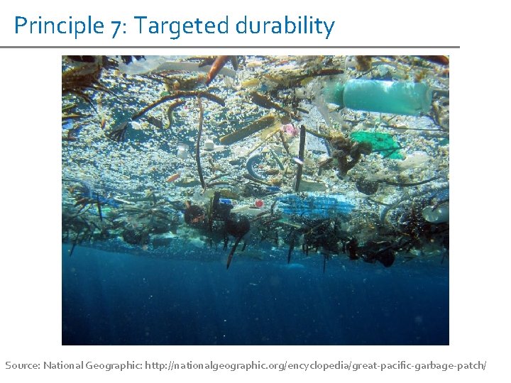 Principle 7: Targeted durability Source: National Geographic: http: //nationalgeographic. org/encyclopedia/great-pacific-garbage-patch/ 