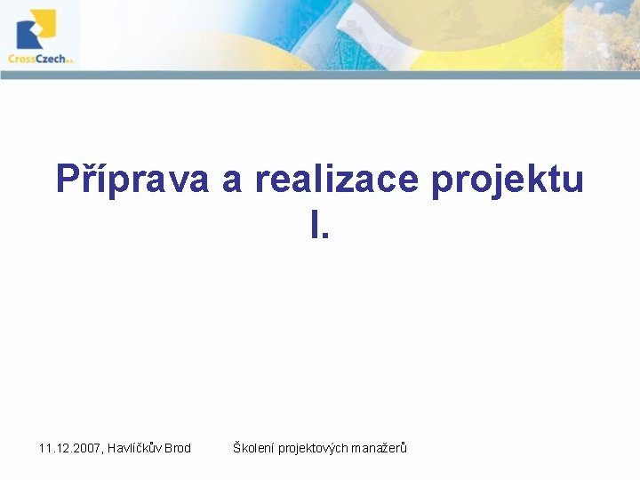 Příprava a realizace projektu I. 11. 12. 2007, Havlíčkův Brod Školení projektových manažerů 