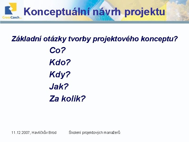 Konceptuální návrh projektu Základní otázky tvorby projektového konceptu? Co? Kdy? Jak? Za kolik? 11.