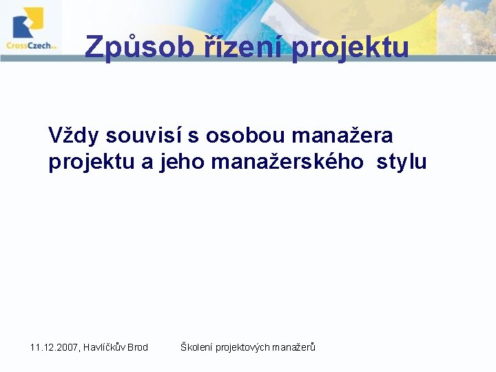Způsob řízení projektu Vždy souvisí s osobou manažera projektu a jeho manažerského stylu 11.