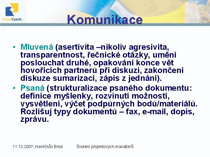 Komunikace • Mluvená (asertivita –nikoliv agresivita, transparentnost, řečnické otázky, umění poslouchat druhé, opakování konce