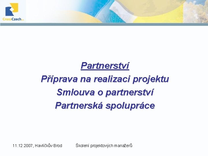 Partnerství Příprava na realizaci projektu Smlouva o partnerství Partnerská spolupráce 11. 12. 2007, Havlíčkův