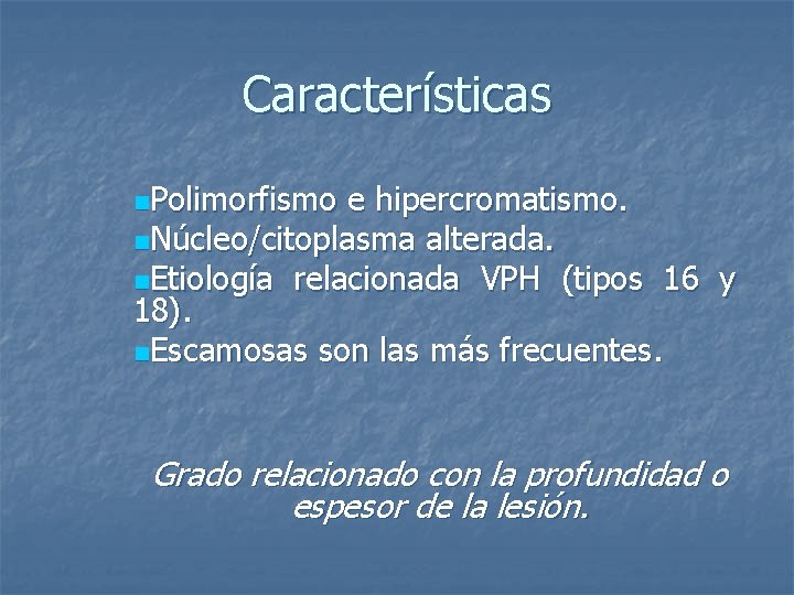 Características n. Polimorfismo e hipercromatismo. n. Núcleo/citoplasma alterada. n. Etiología relacionada VPH (tipos 16
