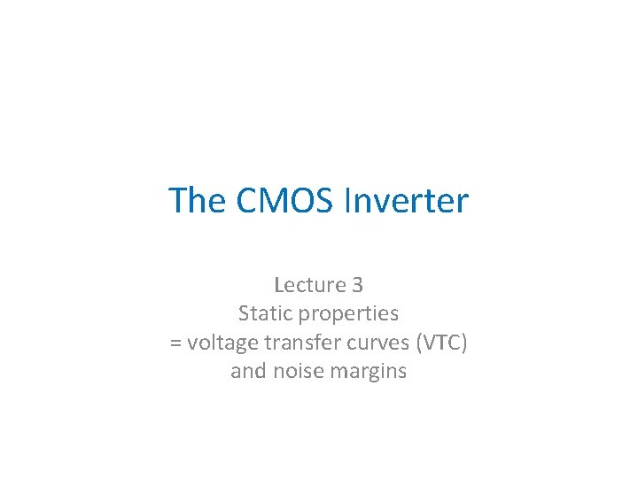 The CMOS Inverter Lecture 3 Static properties = voltage transfer curves (VTC) and noise