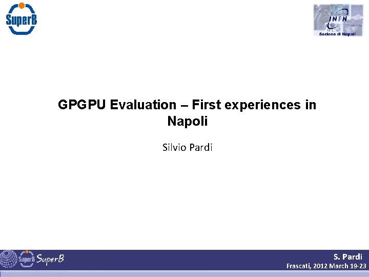 GPGPU Evaluation – First experiences in Napoli Silvio Pardi S. Pardi Frascati, 2012 March