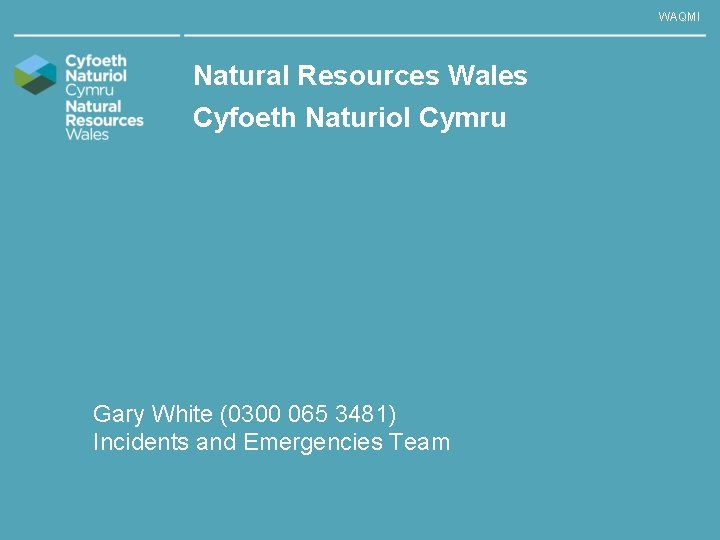 WAQMI Natural Resources Wales Cyfoeth Naturiol Cymru Gary White (0300 065 3481) Incidents and