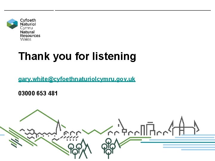 Thank you for listening gary. white@cyfoethnaturiolcymru. gov. uk 03000 653 481 