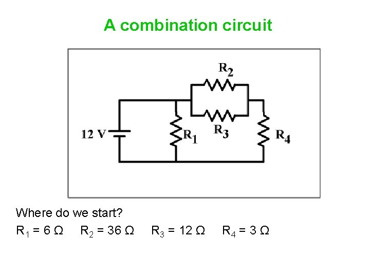 A combination circuit Where do we start? R 1 = 6 Ω R 2