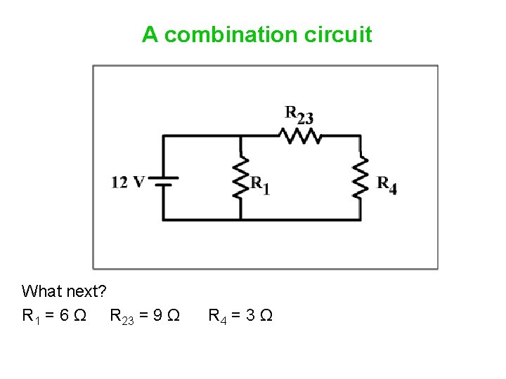 A combination circuit What next? R 1 = 6 Ω R 23 = 9