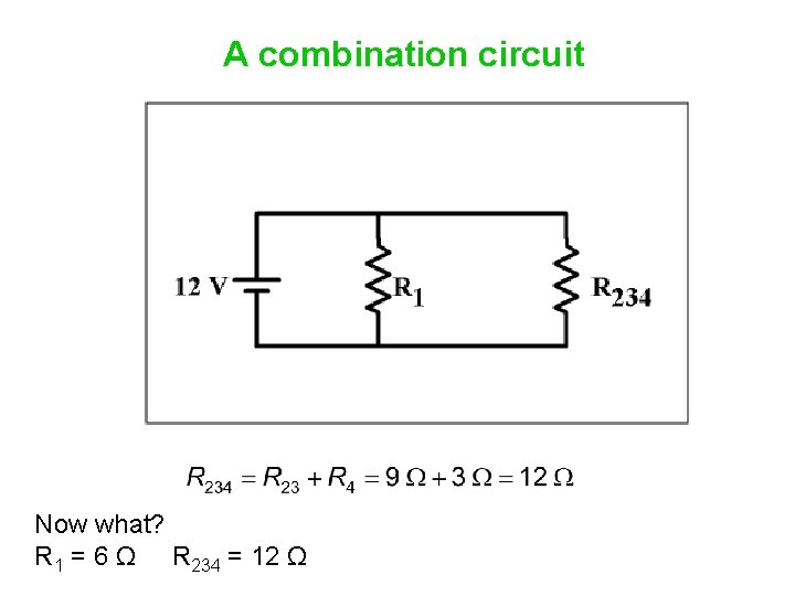A combination circuit Now what? R 1 = 6 Ω R 234 = 12