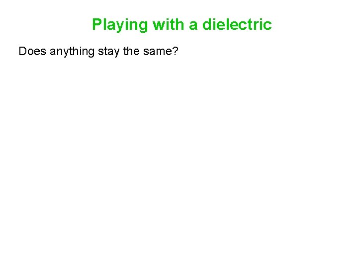 Playing with a dielectric Does anything stay the same? 