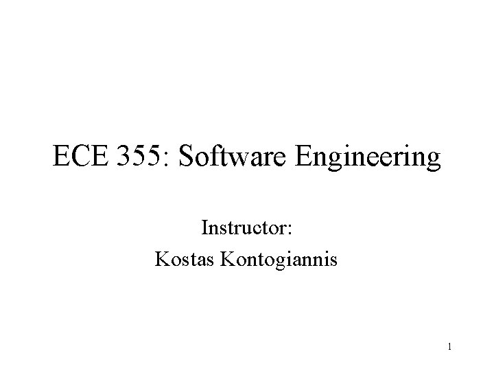 ECE 355: Software Engineering Instructor: Kostas Kontogiannis 1 