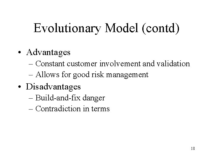 Evolutionary Model (contd) • Advantages – Constant customer involvement and validation – Allows for