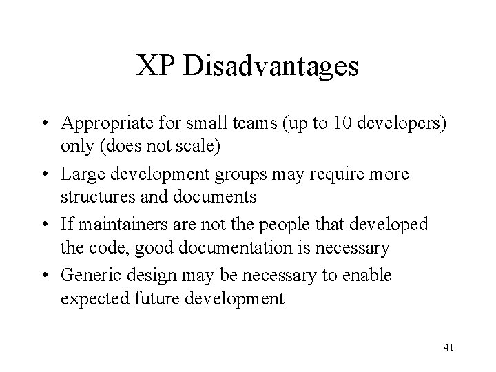 XP Disadvantages • Appropriate for small teams (up to 10 developers) only (does not