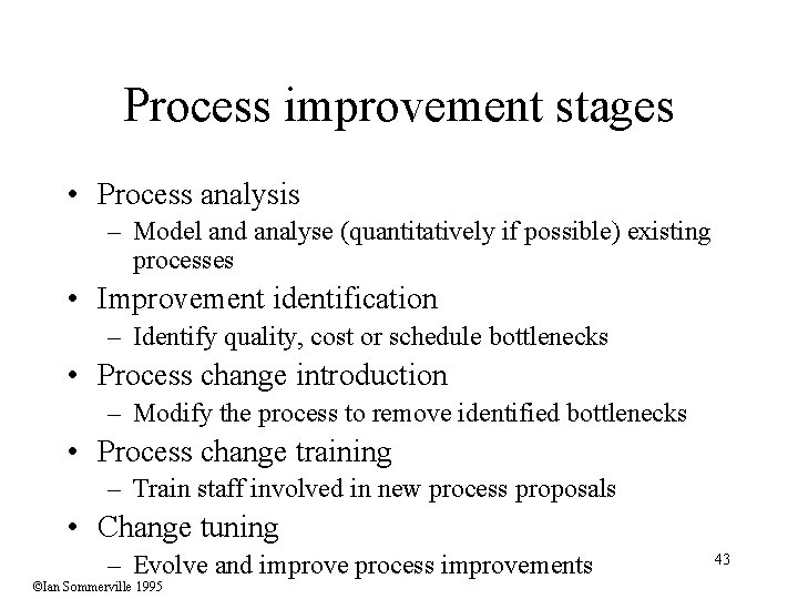 Process improvement stages • Process analysis – Model and analyse (quantitatively if possible) existing