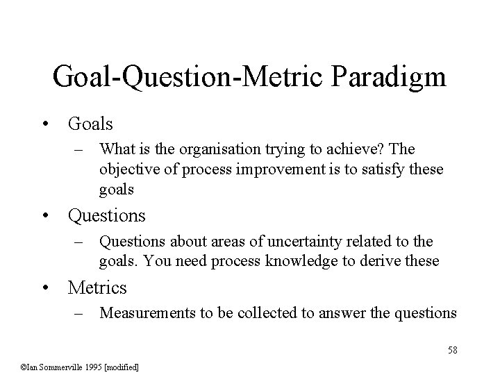 Goal-Question-Metric Paradigm • Goals – What is the organisation trying to achieve? The objective