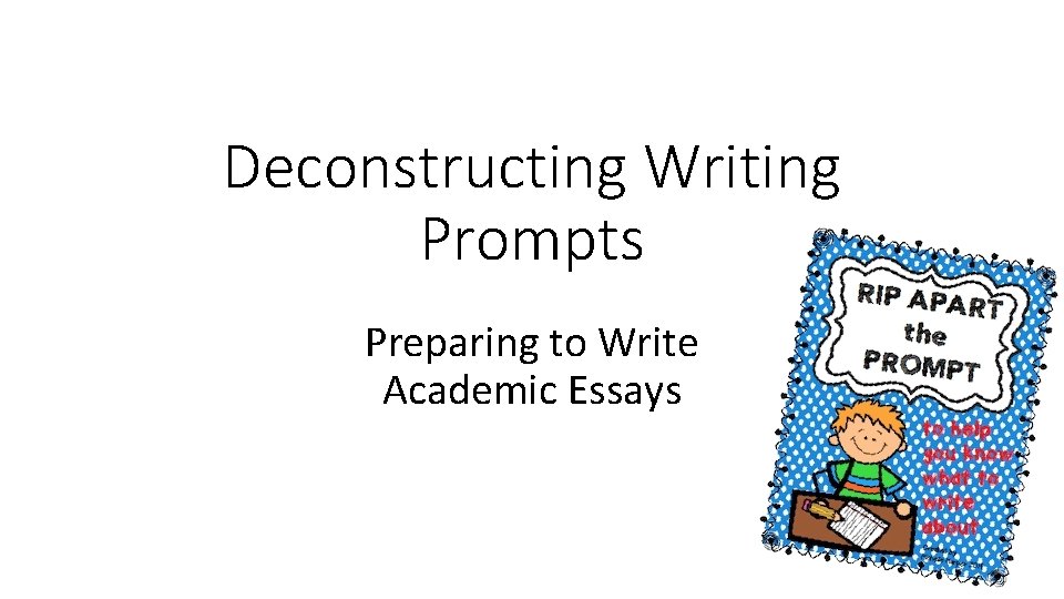 Deconstructing Writing Prompts Preparing to Write Academic Essays 